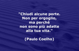 “Chiudi alcune porte. Non per orgoglio, ma perché non sono più adatte alla tua vita.” (Paulo Coelho)