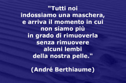 “Tutti noi indossiamo una maschera, e arriva il momento in cui non siamo più in grado di rimuoverla senza rimuovere alcuni lembi della nostra pelle.” (André Berthiaume)