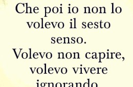 “Che poi io non lo volevo il sesto senso. Volevo non capire, volevo vivere ignorando”