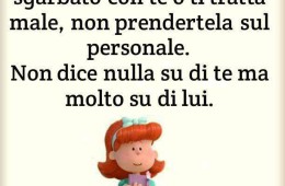 Quando qualcuno è sgarbato con te o ti tratta male, non prendertela sul personale. Non dice nulla su di te ma molto su di lui.