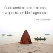 “Puoi cambiare solo te stesso, ma questo cambierà ogni cosa.” (Gary Goldstein)