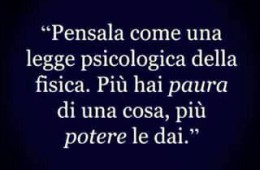 Pensala come una legge psicologia della fisica. Più hai paura di una cosa, potere le dai.