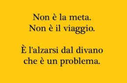 Non è la meta. Non è il viaggio. È l’alzarsi dal divano che è il problema.