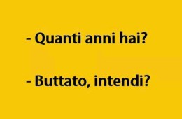 “Quanto anni hai?” “Buttato intendi?”