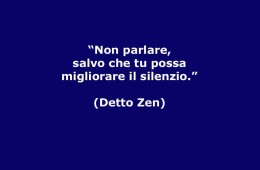 “Non parlare salvo che tu possa migliorare il silenzio” (Detto Zen)