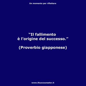 "Il fallimento è l'origine del successo" (Proverbio giapponese)
