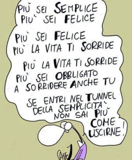 “Più sei semplice più sei felice. Più sei felice più la vita ti sorride. Più la vita ti sorride più sei obbligato a sorridere anche tu. Se entri nel tunnel della semplicità non sai più come uscirne.” (Cavez)