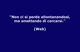 “Non ci si perde allontanandosi, ma smettendo di cercarsi.” (Web)