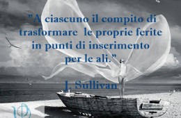 “A ciascuno il compito di trasformare le proprie ferite in punti di inserimento per le ali.” (J. Sullivan)