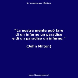 "La nostra mente può fare di un inferno un paradiso e di un paradiso un inferno." (John Milton)