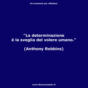 "La determinazione è la sveglia del volere umano." (Anthony Robbins)
