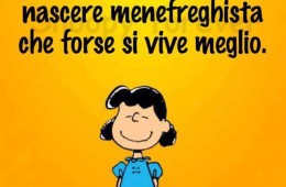 “Nella prossima vita voglio nascere menefreghista che forse si vive meglio.”