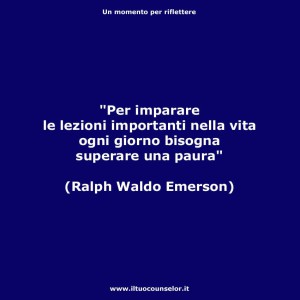 "Per imparare le lezioni importanti nella vita ogni giorno bisogna superare una paura" (Ralph Waldo Emerson)