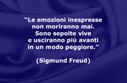 “Le emozioni inespresse non moriranno mai. Sono sepolte vive e usciranno più avanti in un modo peggiore.” (Sigmund Freud)