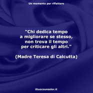 “Chi dedica tempo a migliorare se stesso, non trova il tempo per criticare gli altri.” (Madre Teresa di Calcutta)