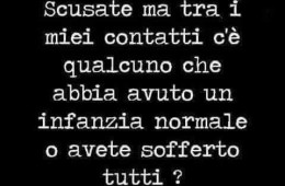 “Scusate ma tra i miei contatti c’è qualcuno che abbia avuto un infanzia normale o avete sofferto tutti?”