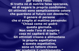 “L’ottimismo è uno dei fattori più importanti per Vivere Felici. Si tratta né di nutrire false speranze, né di negare la propria condizione.” (Richard Bandler)