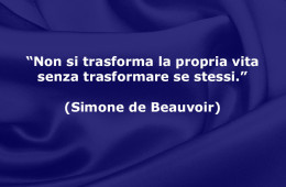 “Non si trasforma la propria vita senza trasformare se stessi.” (Simone de Beauvoir)