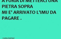 “A furia di metterci una pietra sopra mi è arrivato l’IMU da pagare.”