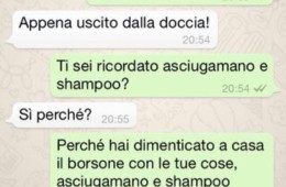 “Amore finito di giocare a calcetto?” – “Appena uscito dalla doccia!” – Ti sei ricordato asciugamano e shampoo?” – “Si perché?” – “Perché hai dimenticato a casa il borsone con le tue cose asciugamano e shampoo compresi. Dove cazzo sei?!?”