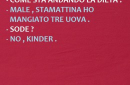 “Come sta andando la dieta?” – “Male, stamattina ho mangiato tre uova.” – “Sode?” – “No, Kinder.”