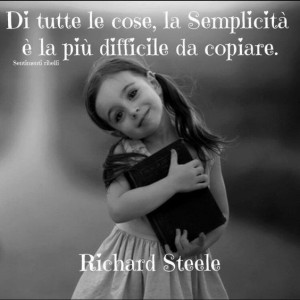 “Di tutte le cose, la semplicità è la più difficile da copiare.” (Richard Steele)