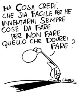 “Ma cosa credi che sia facile per me inventarmi sempre cose da fare per non fare quello che dovrei fare?” (Cavez)