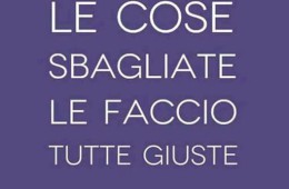 “Le cose sbagliate le faccio tutte giuste.”