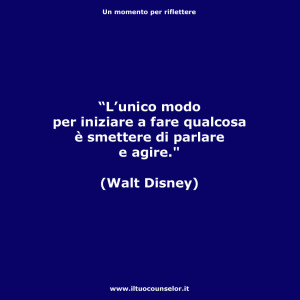 "L’unico modo per iniziare a fare qualcosa è smettere di parlare e agire." (Walt Disney)