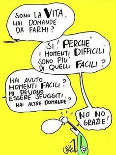 “Sono la vita. Hai domande da farmi?” “Si! Perché i momenti difficili sono più di quelli facili?” “Hai avuto momenti facili? Mi devono essere sfuggiti. Hai altre domande?” “No no Grazie!” (Cavez)