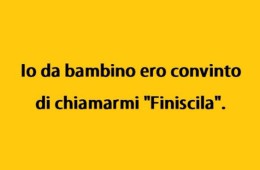 Io da bambino ero convinto di chiamarmi “Finiscila”