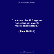 “Le cose che ti fregano non sono gli eventi ma le aspettative.” (Alex Bellini)