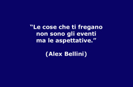 “Le cose che ti fregano non sono gli eventi ma le aspettative.” (Alex Bellini)