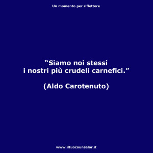 “Siamo noi stessi i nostri più crudeli carnefici” (Aldo Carotenuto)