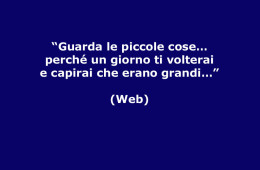 “Guarda le piccole cose… perché un giorno ti volterai e capirai che erano grandi…”