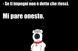 “Quindi, se ho ben capito la vita: – Se non ti impegni non riuscirai mai. – Se ti impegni non è detto che riesci. Mi pare onesto.”