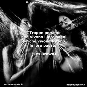 “Troppe persone non vivono i loro sogni perché vivono troppo le loro paure.” (Les Brown)