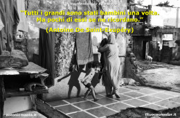 “Tutti i grandi sono stati bambini una volta. Ma pochi di essi se ne ricordano.” (Antoine De Saint-Exupéry)