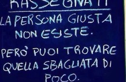 “Rassegnati. La persona giusta non esiste. Però puoi trovare quella sbagliata di poco.”