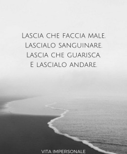 “Lascia che faccia male. Lascialo sanguinare. Lascia che guarisca. E lascialo andare.” (Nikita Gill)