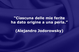 “Ciascuna delle mie ferite ha dato origine a una perla.” (Alejandro Jodorowsky)