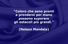 “Coloro che sono pronti a prendersi per mano possono superare gli ostacoli più grandi.” (Nelson Mandela)