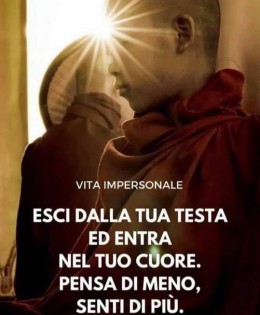 “Esci dalla tua testa ed entra nel tuo cuore. Pensa di meno, senti di più.”