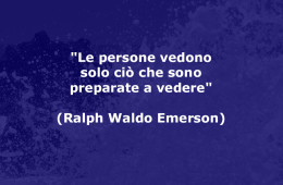 “Le persone vedono solo ciò che sono preparate a vedere” (Ralph Waldo Emerson)