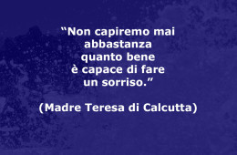 “Non capiremo mai abbastanza quanto bene è capace di fare un sorriso.” (Madre Teresa di Calcutta)