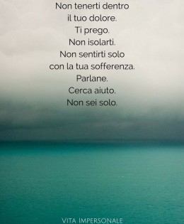 “Non tenerti dentro il tuo dolore. Ti prego. Non isolarti. Non sentirti solo con la tua sofferenza. Parlane. Cerca aiuto. Non sei solo.” (Najwa Zebian)