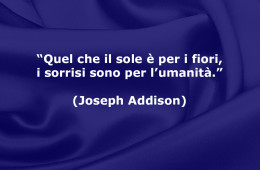 “Quel che il sole è per i fiori, i sorrisi sono per l’umanità.” (Joseph Addison)