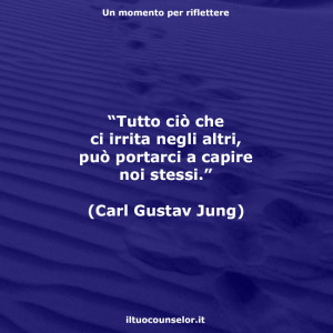 “Tutto ciò che ci irrita negli altri, può portarci a capire noi stessi.” (Carl Gustav Jung)