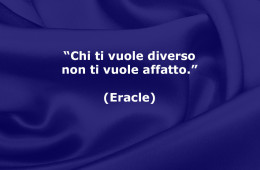 “Chi ti vuole diverso non ti vuole affatto.” (Eracle)