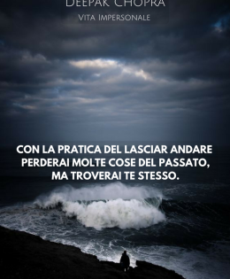 “Con la pratica del lasciar andare perderai molte cose del passato ma troverai te stesso.” (Deepak Chopra)